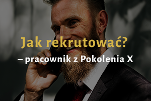 Jak rekrutować – pracownik z Pokolenia X