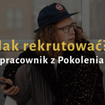 Jak rekrutować – pracownik z Pokolenia Z